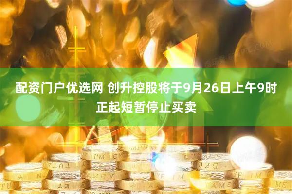 配资门户优选网 创升控股将于9月26日上午9时正起短暂停止买卖