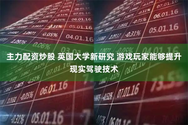 主力配资炒股 英国大学新研究 游戏玩家能够提升现实驾驶技术