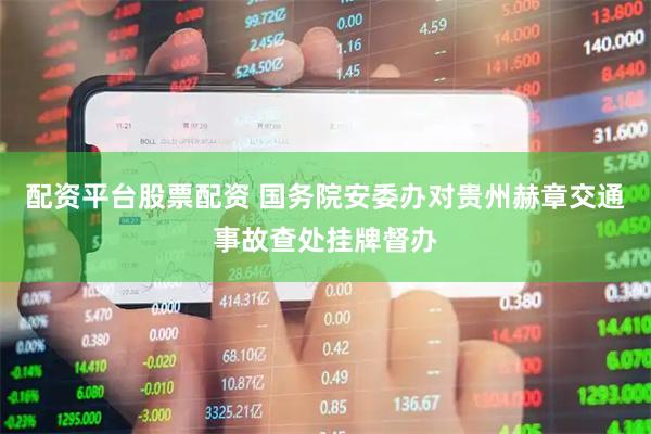 配资平台股票配资 国务院安委办对贵州赫章交通事故查处挂牌督办