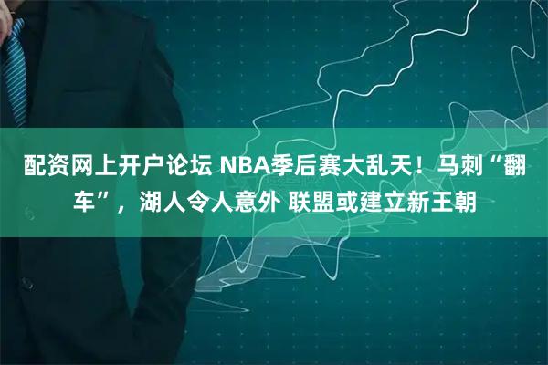 配资网上开户论坛 NBA季后赛大乱天！马刺“翻车”，湖人令人意外 联盟或建立新王朝